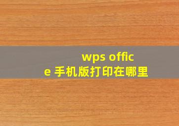 wps office 手机版打印在哪里